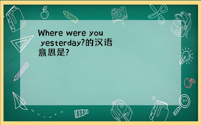 Where were you yesterday?的汉语意思是?