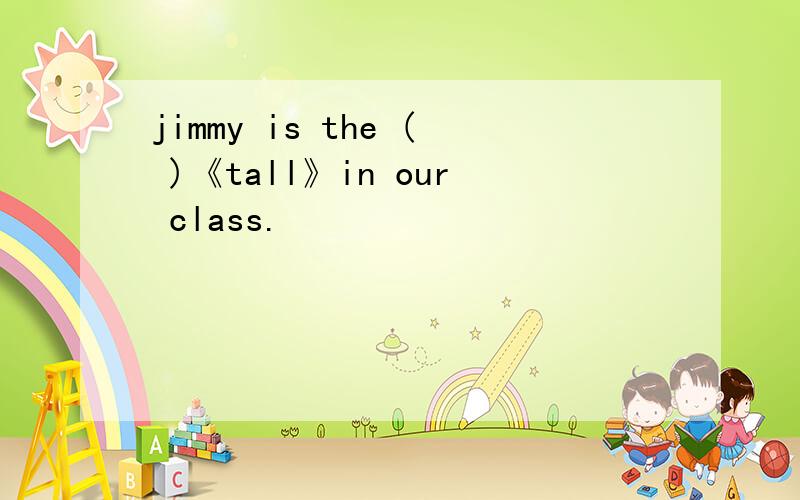 jimmy is the ( )《tall》in our class.