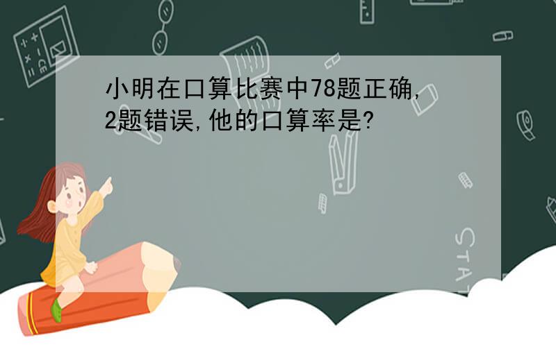 小明在口算比赛中78题正确,2题错误,他的口算率是?