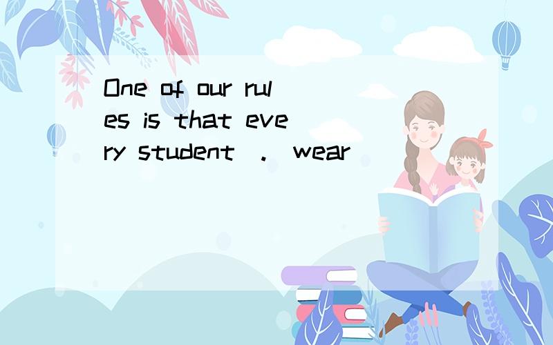 One of our rules is that every student(.)wear