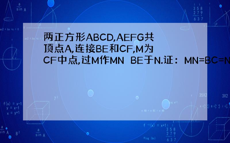 两正方形ABCD,AEFG共顶点A,连接BE和CF,M为CF中点,过M作MN⊥BE于N.证：MN=BC=NE