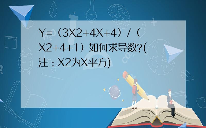 Y=（3X2+4X+4）/（X2+4+1）如何求导数?(注：X2为X平方)