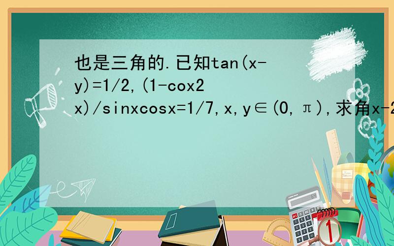 也是三角的.已知tan(x-y)=1/2,(1-cox2x)/sinxcosx=1/7,x,y∈(0,π),求角x-2y