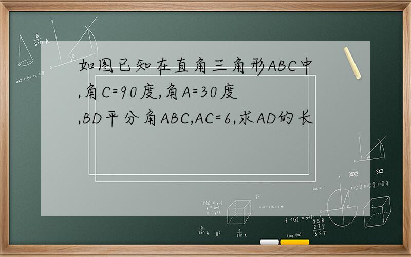 如图已知在直角三角形ABC中,角C=90度,角A=30度,BD平分角ABC,AC=6,求AD的长