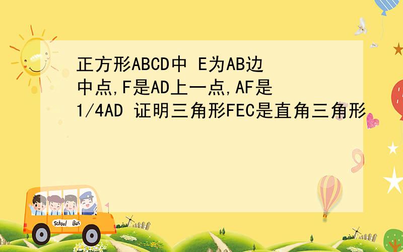 正方形ABCD中 E为AB边中点,F是AD上一点,AF是1/4AD 证明三角形FEC是直角三角形