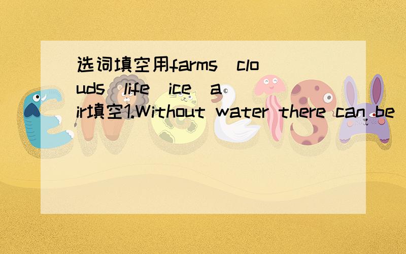 选词填空用farms\clouds\life\ice\air填空1.Without water there can be