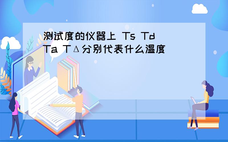 测试度的仪器上 Ts Td Ta TΔ分别代表什么温度
