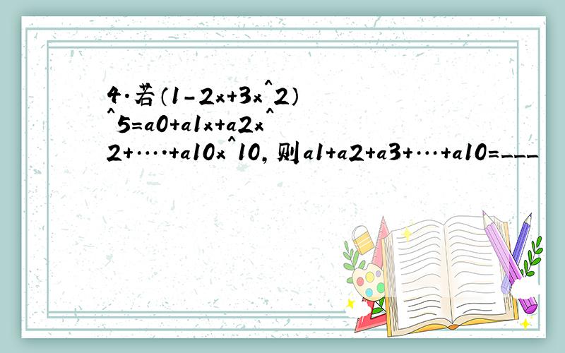 4.若（1-2x+3x^2）^5=a0+a1x+a2x^2+….+a10x^10,则a1+a2+a3+…+a10=___