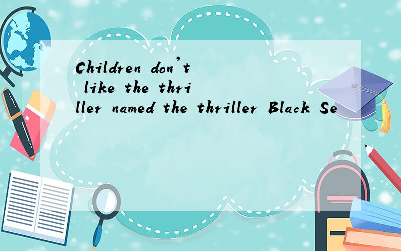 Children don't like the thriller named the thriller Black Se