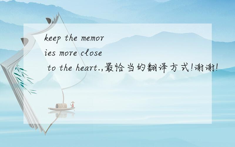 keep the memories more close to the heart.,最恰当的翻译方式!谢谢!