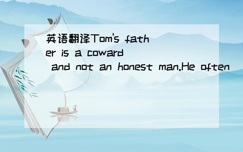 英语翻译Tom's father is a coward and not an honest man.He often