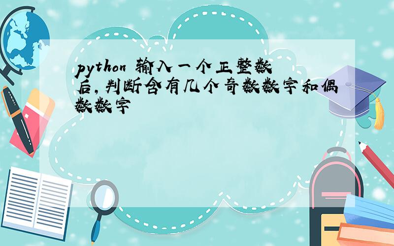python 输入一个正整数后,判断含有几个奇数数字和偶数数字