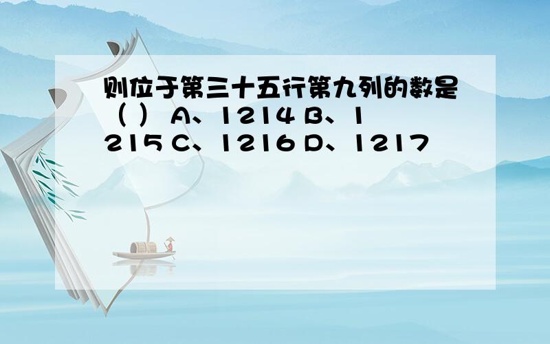 则位于第三十五行第九列的数是（ ） A、1214 B、1215 C、1216 D、1217