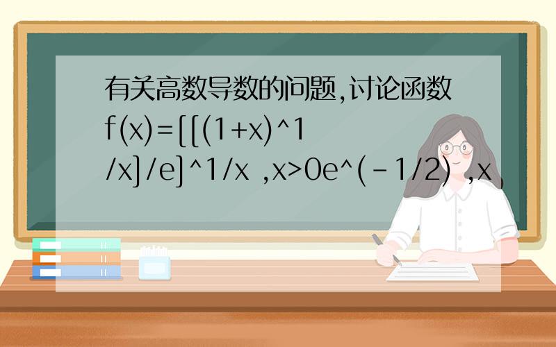 有关高数导数的问题,讨论函数f(x)=[[(1+x)^1/x]/e]^1/x ,x>0e^(-1/2) ,x