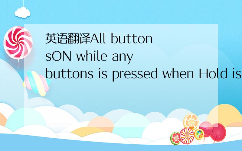 英语翻译All buttonsON while any buttons is pressed when Hold is