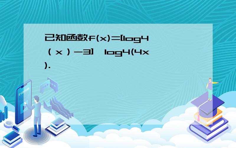 已知函数f(x)=[log4（x）-3]*log4(4x).