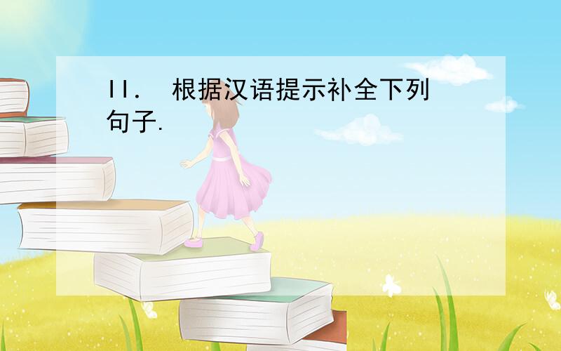 II． 根据汉语提示补全下列句子.