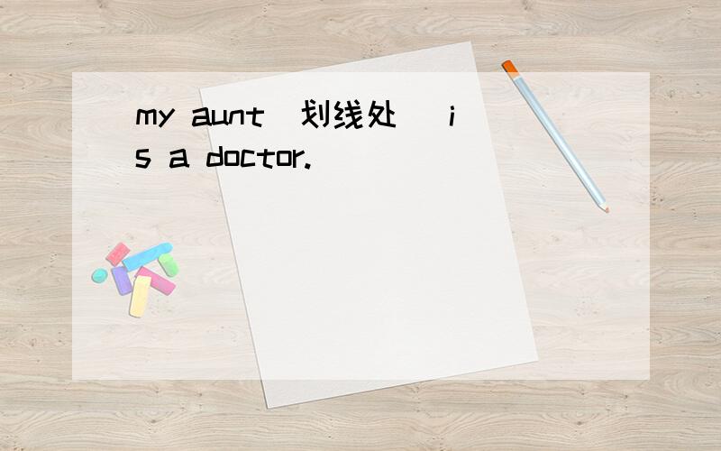 my aunt（划线处） is a doctor.