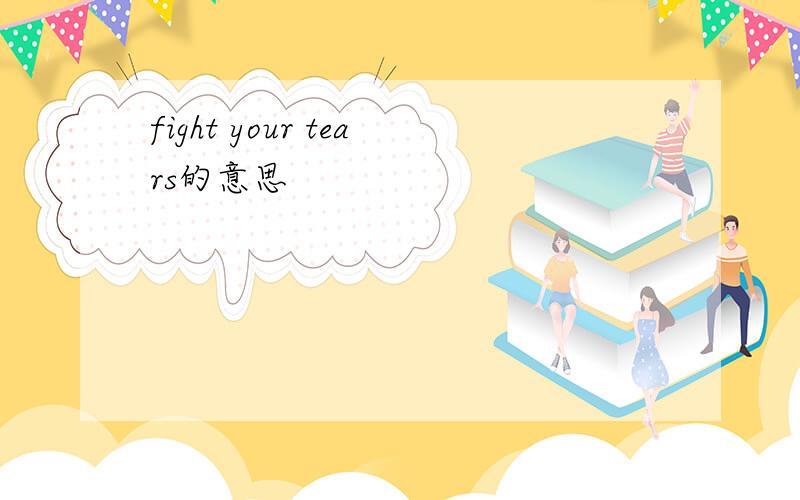 fight your tears的意思