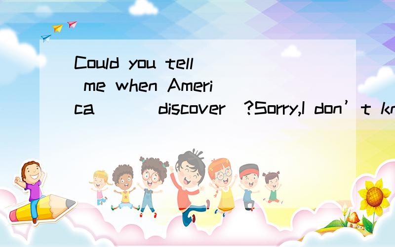 Could you tell me when America （）（discover）?Sorry,I don’t kn