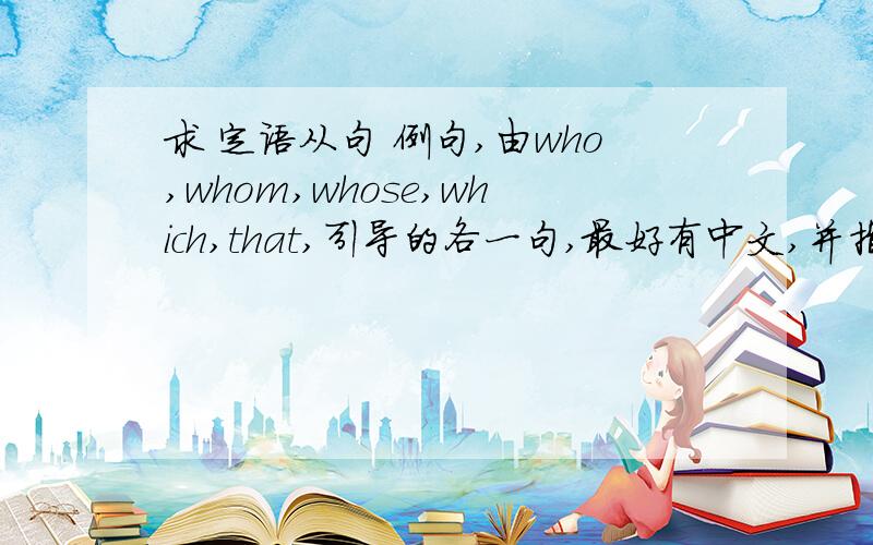求 定语从句 例句,由who,whom,whose,which,that,引导的各一句,最好有中文,并指出先行词,