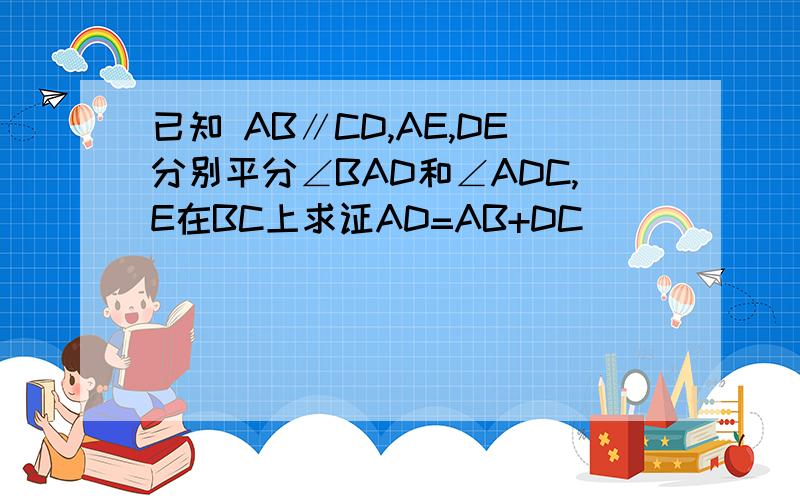 已知 AB∥CD,AE,DE分别平分∠BAD和∠ADC,E在BC上求证AD=AB+DC