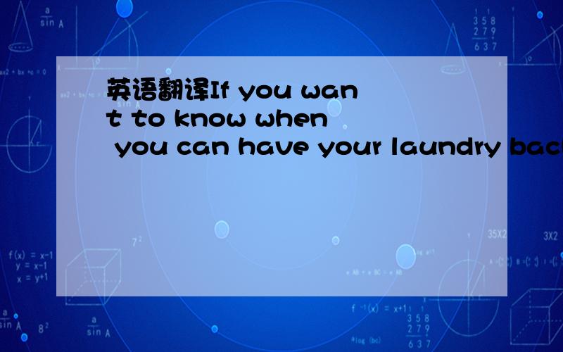 英语翻译If you want to know when you can have your laundry back,