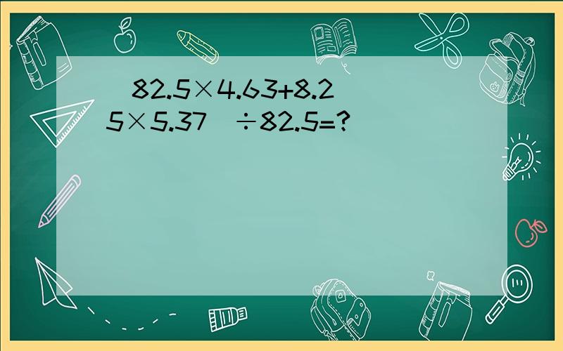 (82.5×4.63+8.25×5.37)÷82.5=?