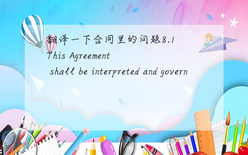 翻译一下合同里的问题8.1 This Agreement shall be interpreted and govern