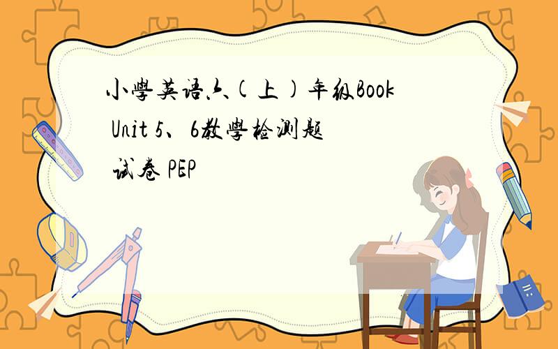 小学英语六(上)年级Book Unit 5、6教学检测题 试卷 PEP