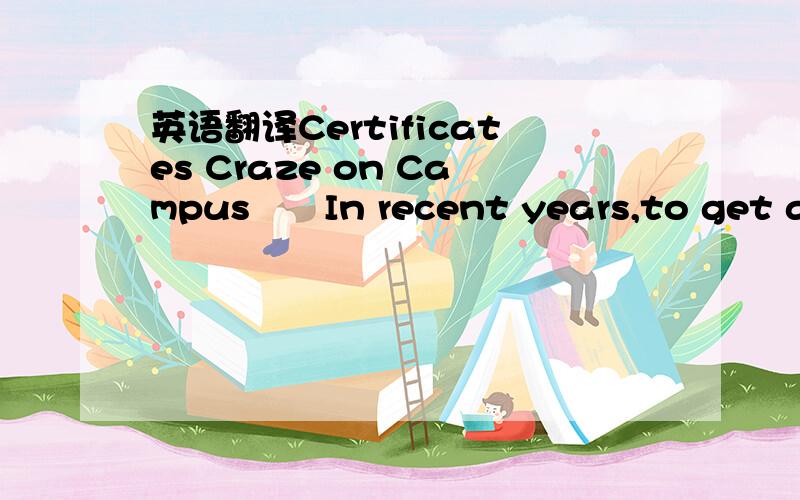 英语翻译Certificates Craze on Campus　　In recent years,to get a c