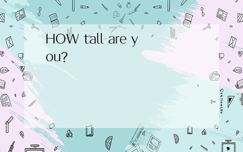 HOW tall are you?
