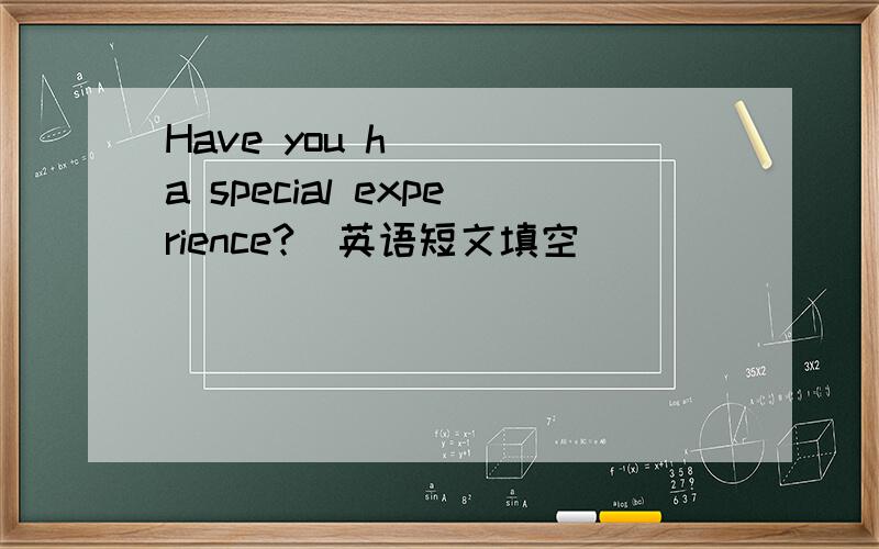Have you h___ a special experience?（英语短文填空）