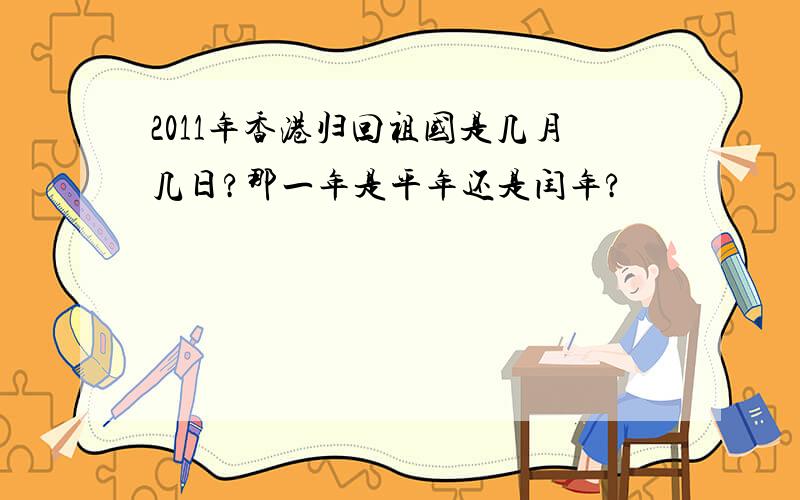 2011年香港归回祖国是几月几日?那一年是平年还是闰年?