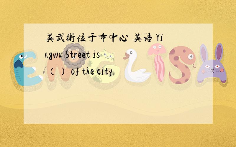 英武街位于市中心 英语 Yingwu Street is （） of the city.