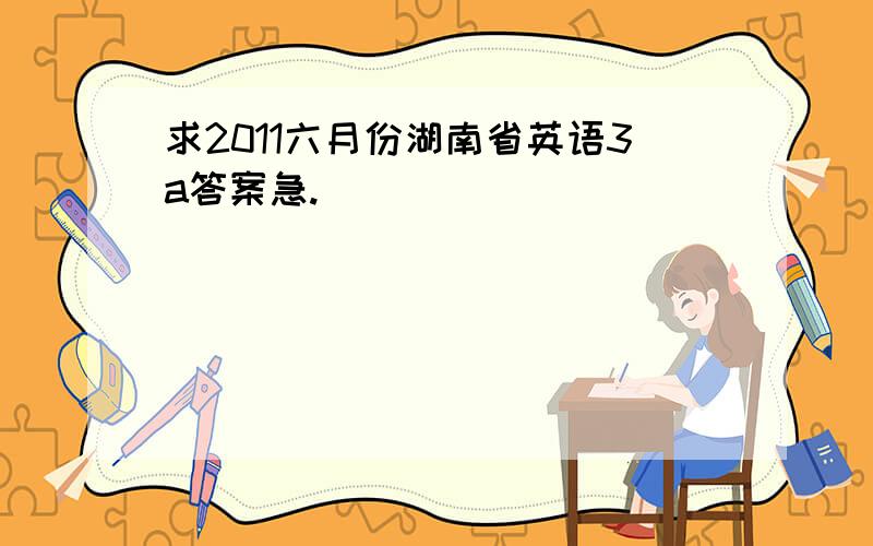 求2011六月份湖南省英语3a答案急.