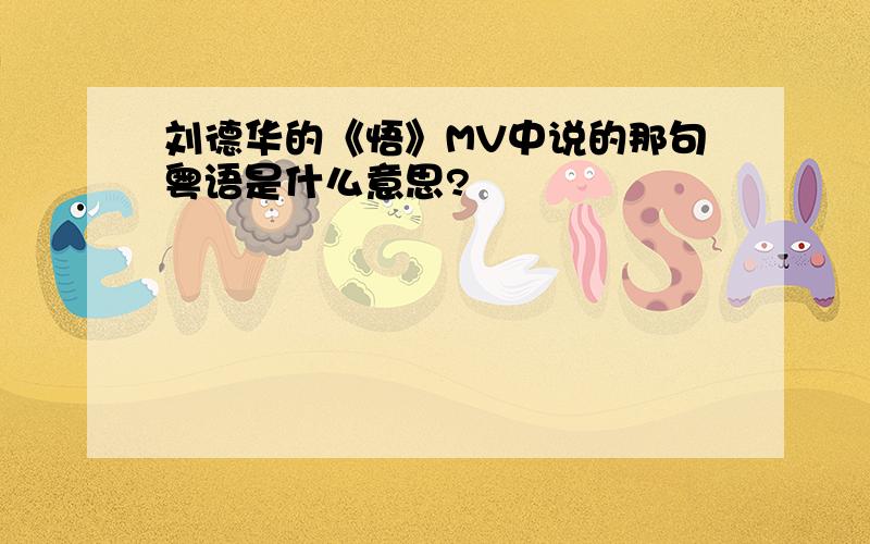 刘德华的《悟》MV中说的那句粤语是什么意思?