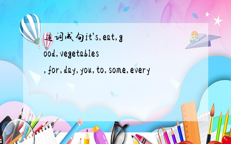 连词成句it's,eat,good,vegetables,for,day,you,to,some,every