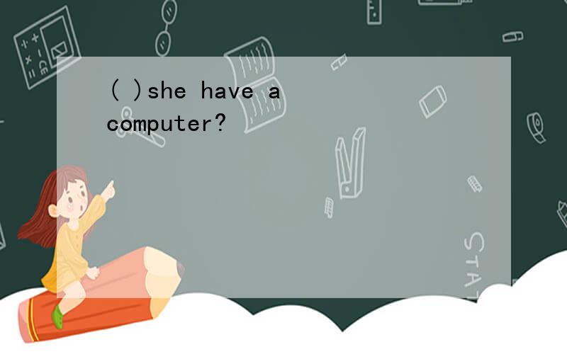 ( )she have a computer?