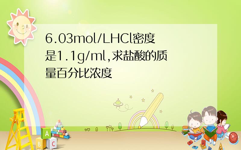 6.03mol/LHCl密度是1.1g/ml,求盐酸的质量百分比浓度