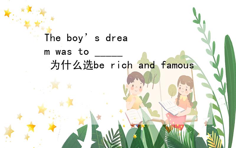 The boy’s dream was to _____ 为什么选be rich and famous
