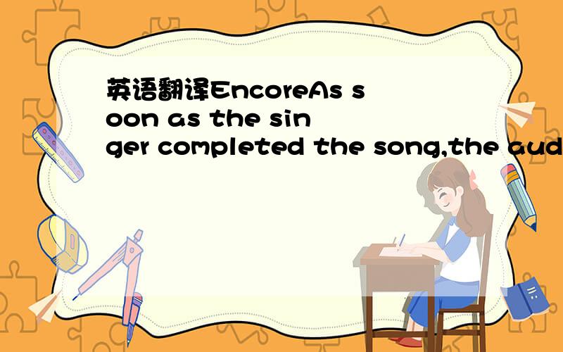 英语翻译EncoreAs soon as the singer completed the song,the audie