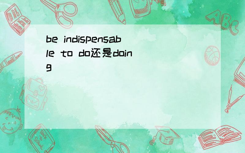 be indispensable to do还是doing