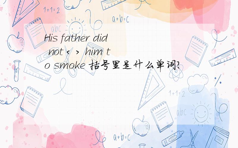 His father did not < > him to smoke 括号里是什么单词?