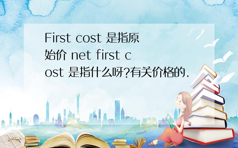 First cost 是指原始价 net first cost 是指什么呀?有关价格的.