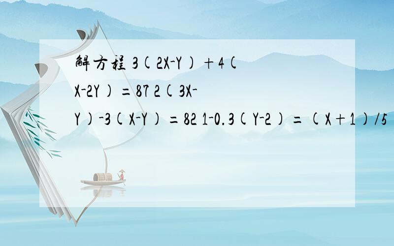 解方程 3(2X-Y)+4(X-2Y)=87 2(3X-Y)-3(X-Y)=82 1-0.3(Y-2)=(X+1)/5