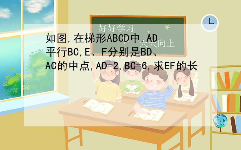 如图,在梯形ABCD中,AD平行BC,E、F分别是BD、AC的中点,AD=2,BC=6,求EF的长