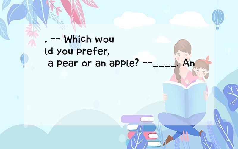 . -- Which would you prefer, a pear or an apple? --____. An