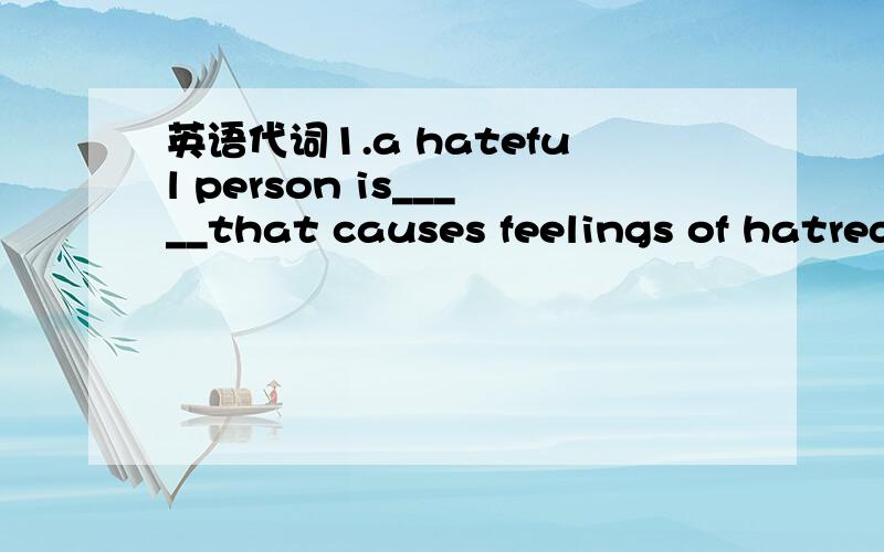 英语代词1.a hateful person is_____that causes feelings of hatred