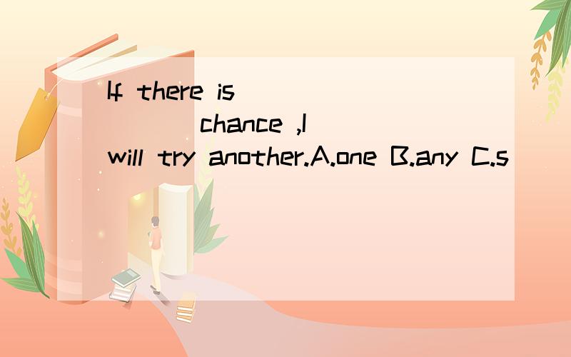 If there is _____ chance ,I will try another.A.one B.any C.s
